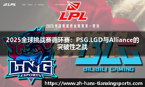 2025全球挑战赛循环赛:PSG.LGD与Alliance的突破性之战