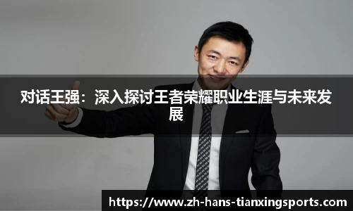 对话王强:深入探讨王者荣耀职业生涯与未来发展