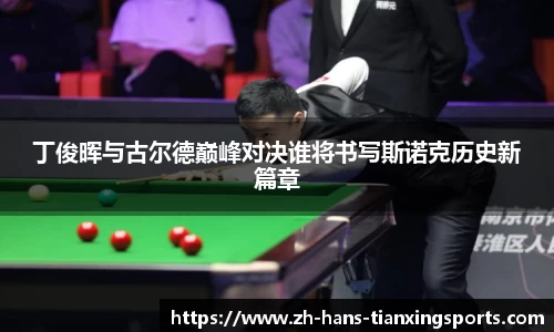 丁俊晖与古尔德巅峰对决谁将书写斯诺克历史新篇章